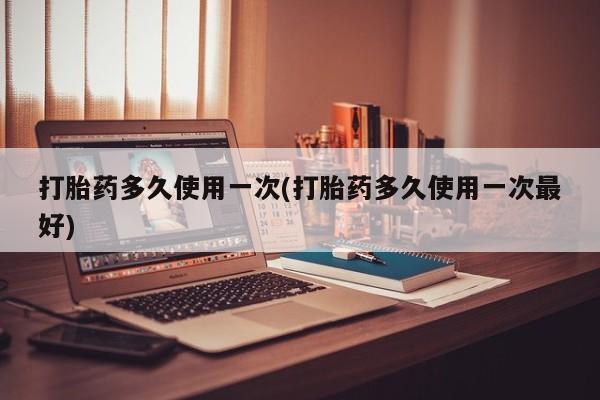 售米非司酮片包邮打胎药多久使用一次(打胎药多久使用一次最好)