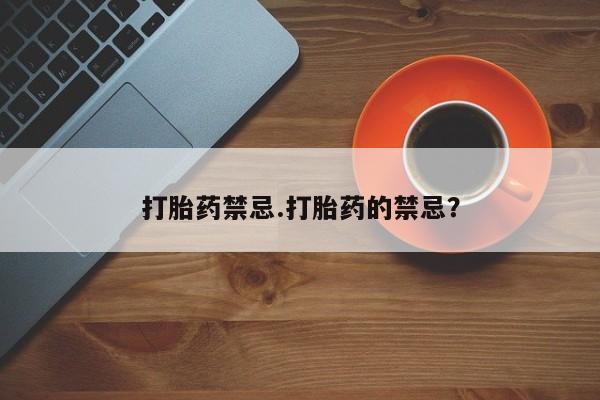 售米非司酮片包邮打胎药禁忌.打胎药的禁忌？