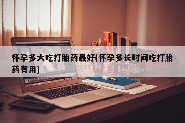售米非司酮片包邮怀孕多大吃打胎药最好(怀孕多长时间吃打胎药有用)