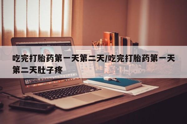 售米非司酮片包邮吃完打胎药第一天第二天/吃完打胎药第一天第二天肚子疼
