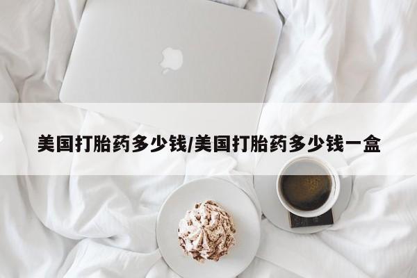 售米非司酮片包邮美国打胎药多少钱/美国打胎药多少钱一盒