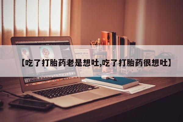 售米非司酮片包邮【吃了打胎药老是想吐,吃了打胎药很想吐】