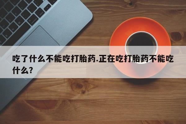 售米非司酮片包邮吃了什么不能吃打胎药.正在吃打胎药不能吃什么？