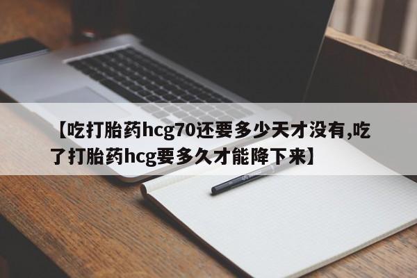 售米非司酮片包邮【吃打胎药hcg70还要多少天才没有,吃了打胎药hcg要多久才能降下来】