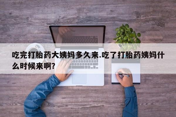 售米非司酮片包邮吃完打胎药大姨妈多久来.吃了打胎药姨妈什么时候来啊？