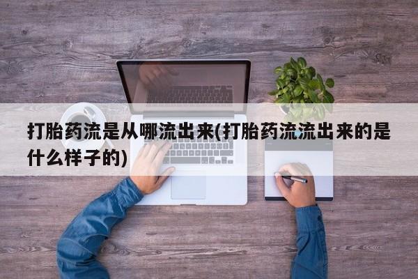 售米非司酮片包邮打胎药流是从哪流出来(打胎药流流出来的是什么样子的)