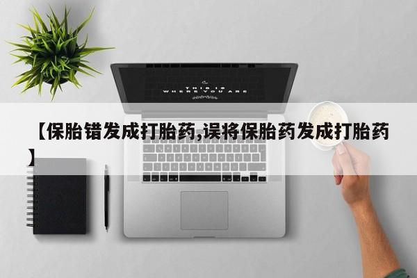 售米非司酮片包邮【保胎错发成打胎药,误将保胎药发成打胎药】