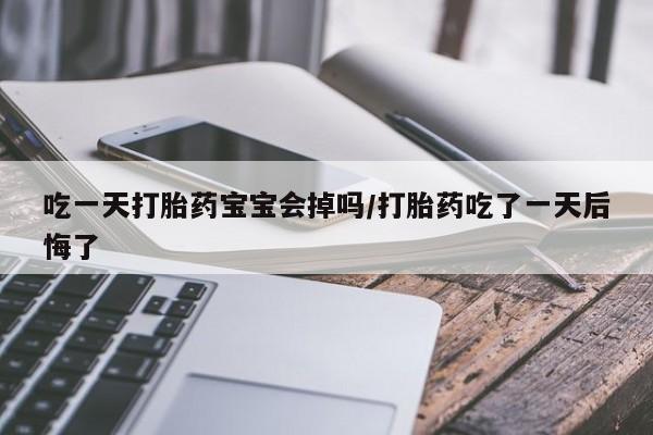 售米非司酮片包邮吃一天打胎药宝宝会掉吗/打胎药吃了一天后悔了