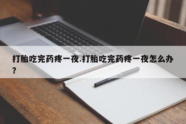 售米非司酮片包邮打胎吃完药疼一夜.打胎吃完药疼一夜怎么办？