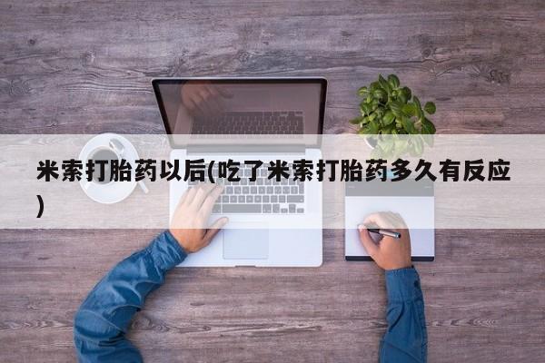 售米非司酮片包邮米索打胎药以后(吃了米索打胎药多久有反应)