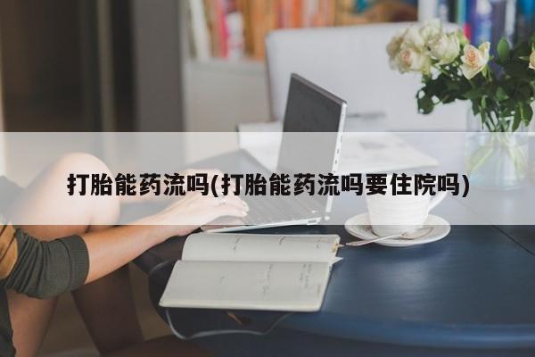售米非司酮片包邮打胎能药流吗(打胎能药流吗要住院吗)