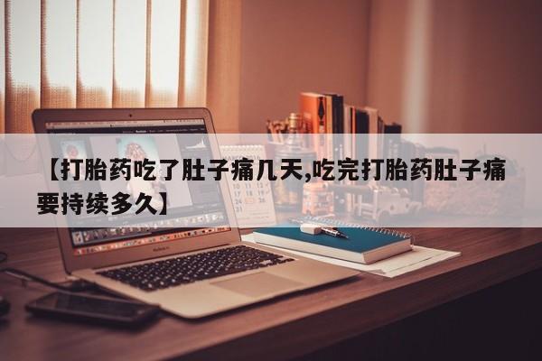 售米非司酮片包邮【打胎药吃了肚子痛几天,吃完打胎药肚子痛要持续多久】