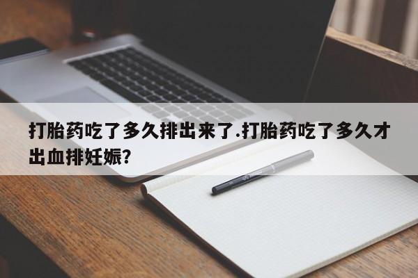售米非司酮片包邮打胎药吃了多久排出来了.打胎药吃了多久才出血排妊娠？