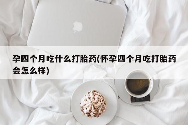售米非司酮片包邮孕四个月吃什么打胎药(怀孕四个月吃打胎药会怎么样)