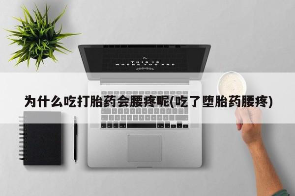 售米非司酮片包邮为什么吃打胎药会腰疼呢(吃了堕胎药腰疼)