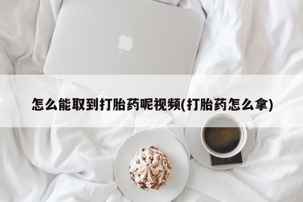 售米非司酮片包邮怎么能取到打胎药呢视频(打胎药怎么拿)