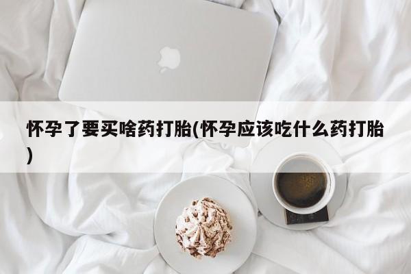 售米非司酮片包邮怀孕了要买啥药打胎(怀孕应该吃什么药打胎)