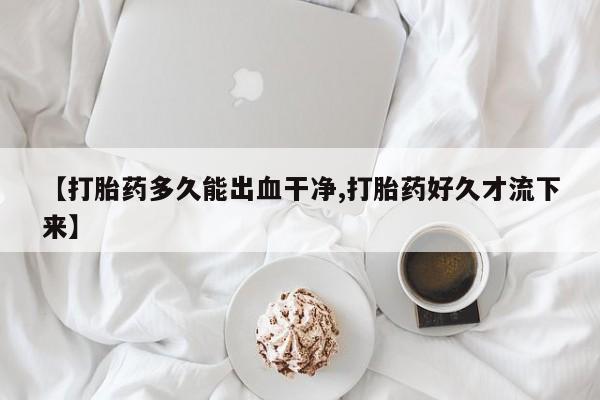 售米非司酮片包邮【打胎药多久能出血干净,打胎药好久才流下来】