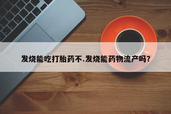 售米非司酮片包邮发烧能吃打胎药不.发烧能药物流产吗?