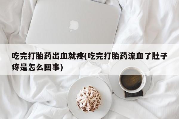 售米非司酮片包邮吃完打胎药出血就疼(吃完打胎药流血了肚子疼是怎么回事)