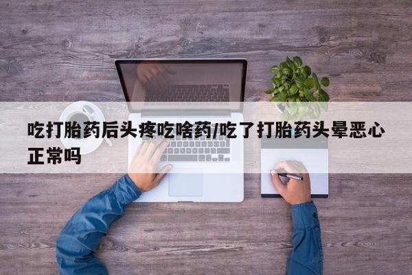售米非司酮片包邮吃打胎药后头疼吃啥药/吃了打胎药头晕恶心正常吗