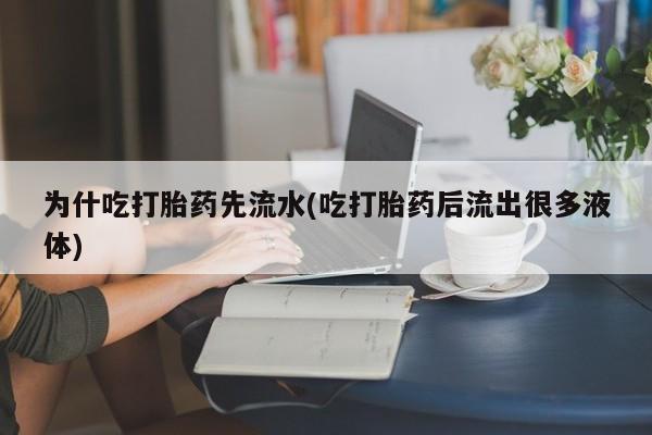 售米非司酮片包邮为什吃打胎药先流水(吃打胎药后流出很多液体)