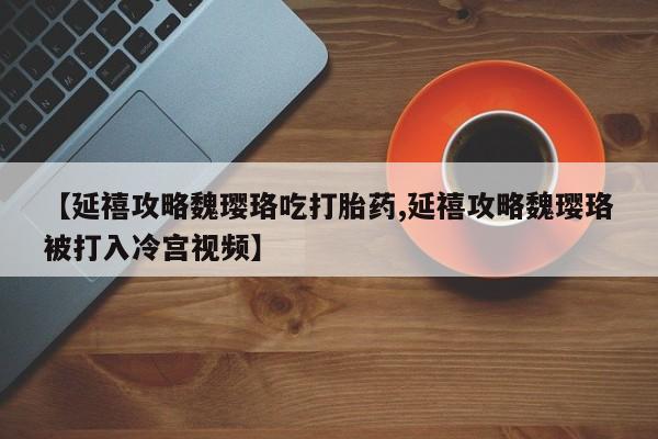 售米非司酮片包邮【延禧攻略魏璎珞吃打胎药,延禧攻略魏璎珞被打入冷宫视频】