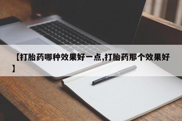 售米非司酮片包邮【打胎药哪种效果好一点,打胎药那个效果好】