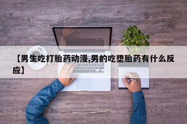 售米非司酮片包邮【男生吃打胎药动漫,男的吃堕胎药有什么反应】