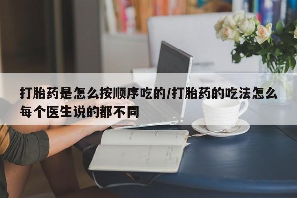 售米非司酮片包邮打胎药是怎么按顺序吃的/打胎药的吃法怎么每个医生说的都不同