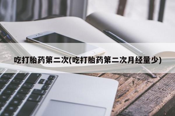 售米非司酮片包邮吃打胎药第二次(吃打胎药第二次月经量少)