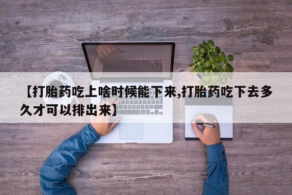 售米非司酮片包邮【打胎药吃上啥时候能下来,打胎药吃下去多久才可以排出来】