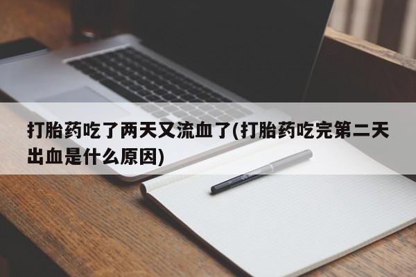 售米非司酮片包邮打胎药吃了两天又流血了(打胎药吃完第二天出血是什么原因)