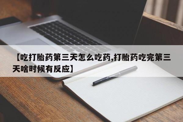 售米非司酮片包邮【吃打胎药第三天怎么吃药,打胎药吃完第三天啥时候有反应】