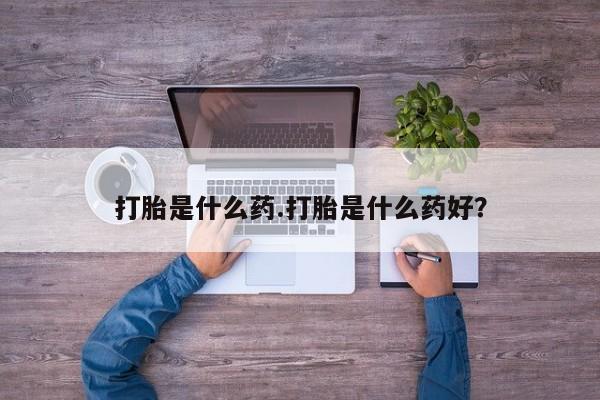 售米非司酮片包邮打胎是什么药.打胎是什么药好?