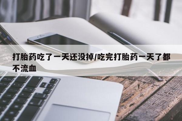 售米非司酮片包邮打胎药吃了一天还没掉/吃完打胎药一天了都不流血