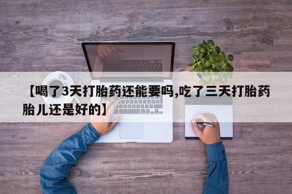 售米非司酮片包邮【喝了3天打胎药还能要吗,吃了三天打胎药胎儿还是好的】