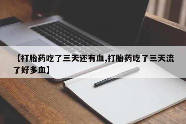 售米非司酮片包邮【打胎药吃了三天还有血,打胎药吃了三天流了好多血】