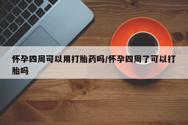 售米非司酮片包邮怀孕四周可以用打胎药吗/怀孕四周了可以打胎吗