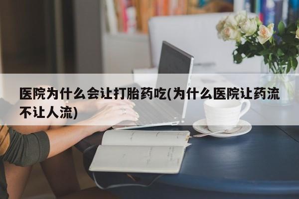 售米非司酮片包邮医院为什么会让打胎药吃(为什么医院让药流不让人流)