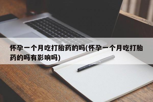 售米非司酮片包邮怀孕一个月吃打胎药的吗(怀孕一个月吃打胎药的吗有影响吗)