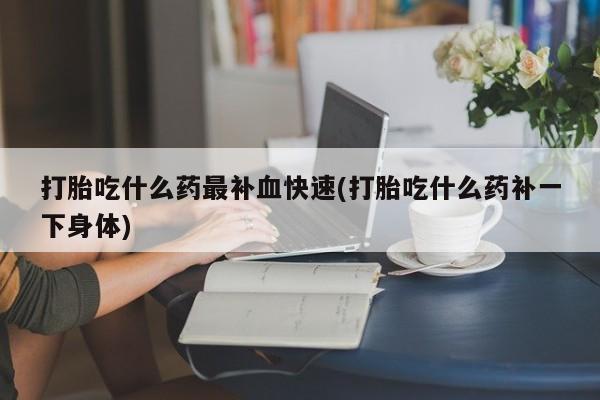 售米非司酮片包邮打胎吃什么药最补血快速(打胎吃什么药补一下身体)