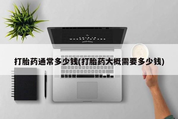 售米非司酮片包邮打胎药通常多少钱(打胎药大概需要多少钱)