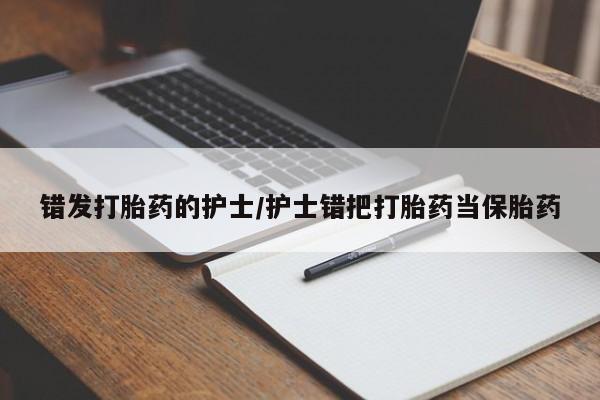 售米非司酮片包邮错发打胎药的护士/护士错把打胎药当保胎药