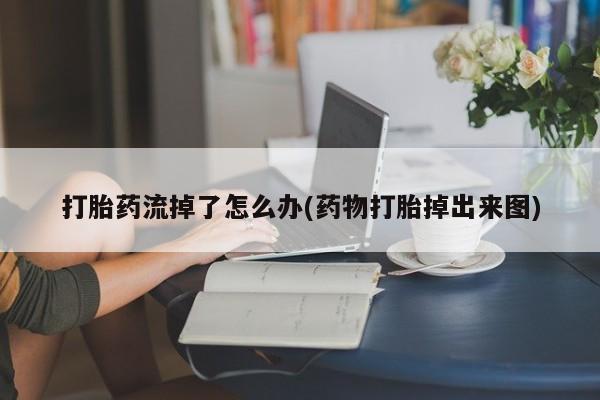 售米非司酮片包邮打胎药流掉了怎么办(药物打胎掉出来图)