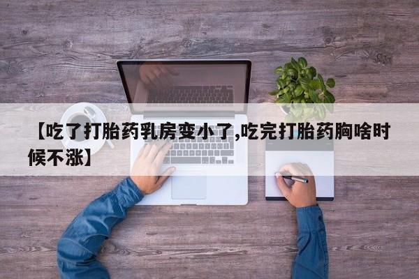售米非司酮片包邮【吃了打胎药乳房变小了,吃完打胎药胸啥时候不涨】