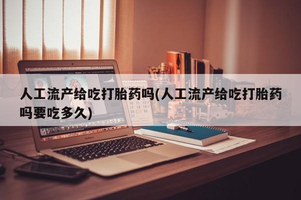 售米非司酮片包邮人工流产给吃打胎药吗(人工流产给吃打胎药吗要吃多久)
