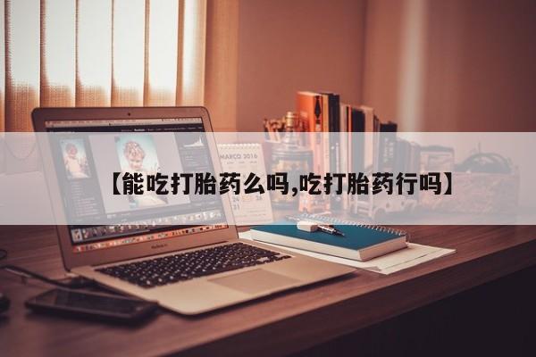 售米非司酮片包邮【能吃打胎药么吗,吃打胎药行吗】