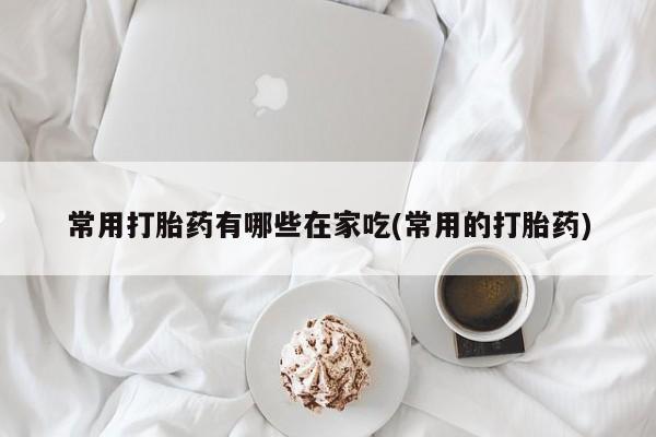 售米非司酮片包邮常用打胎药有哪些在家吃(常用的打胎药)