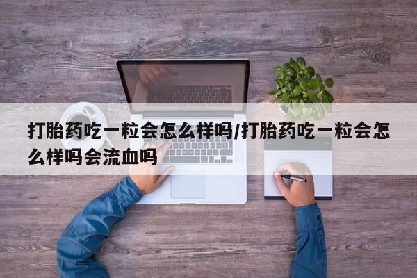 售米非司酮片包邮打胎药吃一粒会怎么样吗/打胎药吃一粒会怎么样吗会流血吗